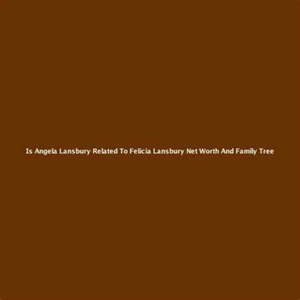 Felicia Lansbury Net Worth